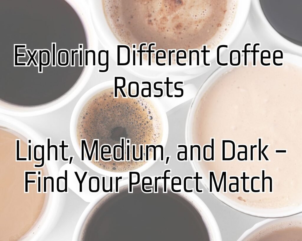 Exploring Different Coffee Roasts: Light, Medium, and Dark – Find Your Perfect Match