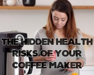 The Hidden Health Risks of Your Coffee Maker