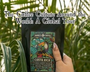 The Coffee Culture Around the World: A Global Tour
