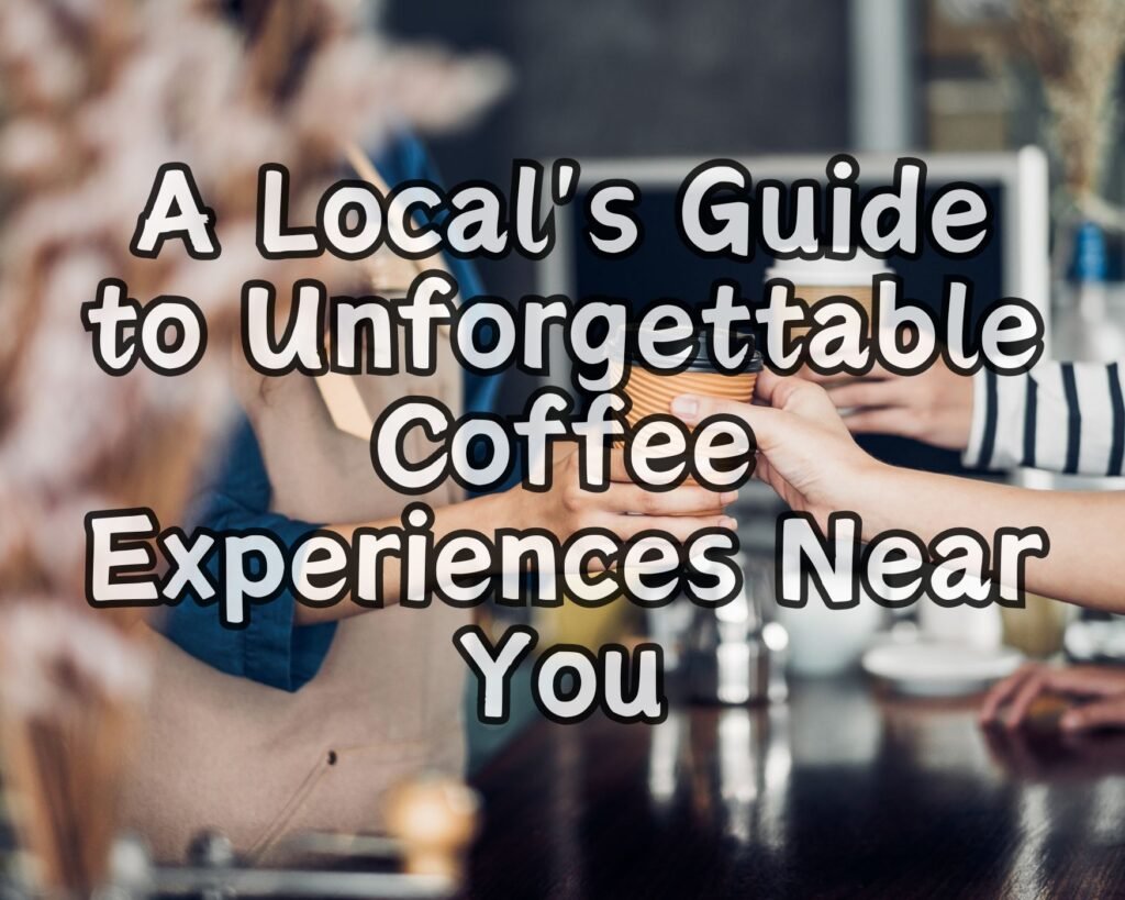 A Local's Guide to Unforgettable Coffee Experiences Near You